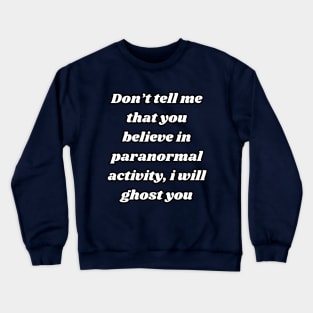 Don't tell me that you believe in paranormal activity, I will ghost you Crewneck Sweatshirt